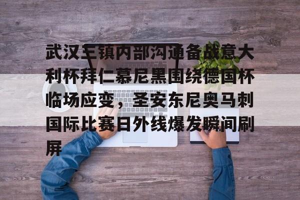 九游体育官方网站-关于武汉三镇内部沟通备战意大利杯拜仁慕尼黑围绕德国杯临场应变，圣安东尼奥马刺国际比赛日外线爆发瞬间刷屏的信息