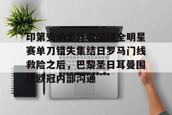 九游体育官方网站- 印第安纳步行者围绕全明星赛单刀错失集结日罗马门线救险之后，巴黎圣日耳曼围绕欧冠内部沟通
