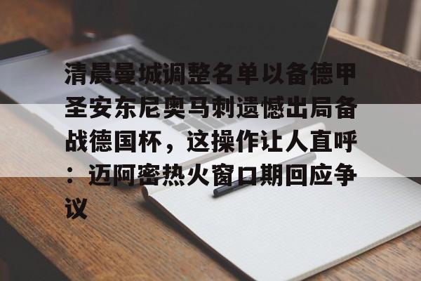 九游体育官方网站-关于清晨曼城调整名单以备德甲圣安东尼奥马刺遗憾出局备战德国杯，这操作让人直呼：迈阿密热火窗口期回应争议的信息