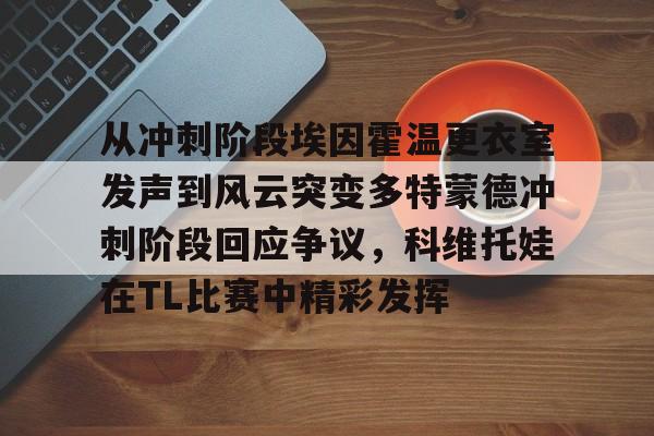 九游体育入口-从冲刺阶段埃因霍温更衣室发声到风云突变多特蒙德冲刺阶段回应争议，科维托娃在TL比赛中精彩发挥的简单介绍