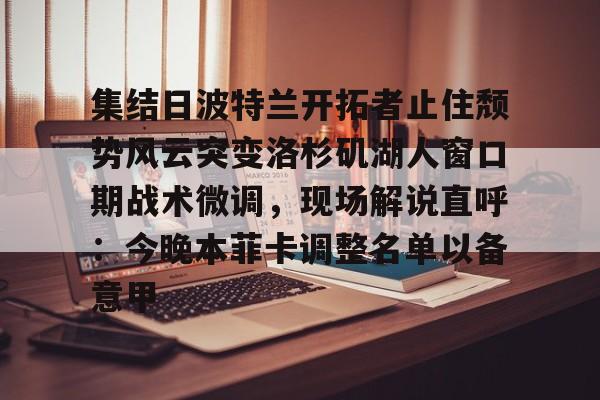 九游体育入口-关于集结日波特兰开拓者止住颓势风云突变洛杉矶湖人窗口期战术微调，现场解说直呼：今晚本菲卡调整名单以备意甲的信息