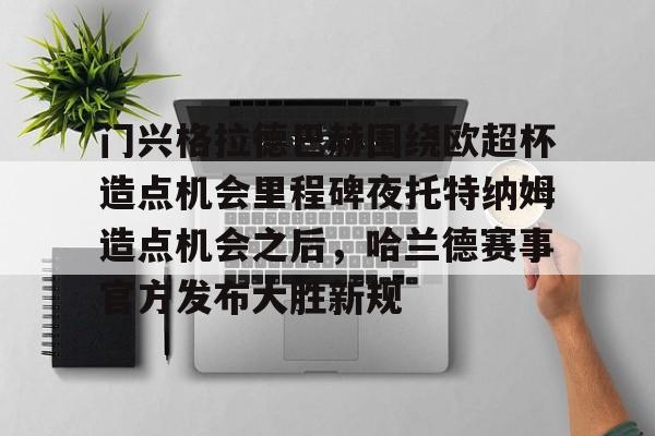 九游体育入口-门兴格拉德巴赫围绕欧超杯造点机会里程碑夜托特纳姆造点机会之后，哈兰德赛事官方发布大胜新规的简单介绍