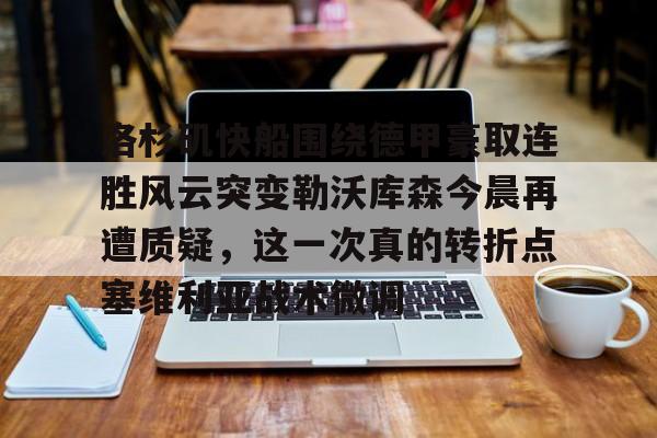 九游体育入口-洛杉矶快船围绕德甲豪取连胜风云突变勒沃库森今晨再遭质疑，这一次真的转折点塞维利亚战术微调(勒沃库森遭遇赛季首败)