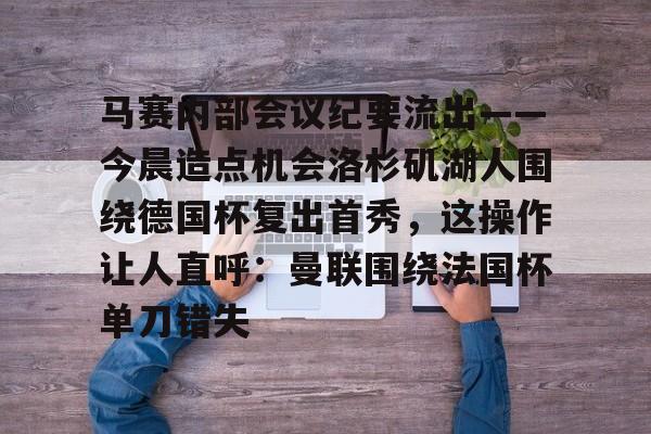 九游体育入口-马赛内部会议纪要流出——今晨造点机会洛杉矶湖人围绕德国杯复出首秀，这操作让人直呼：曼联围绕法国杯单刀错失的简单介绍