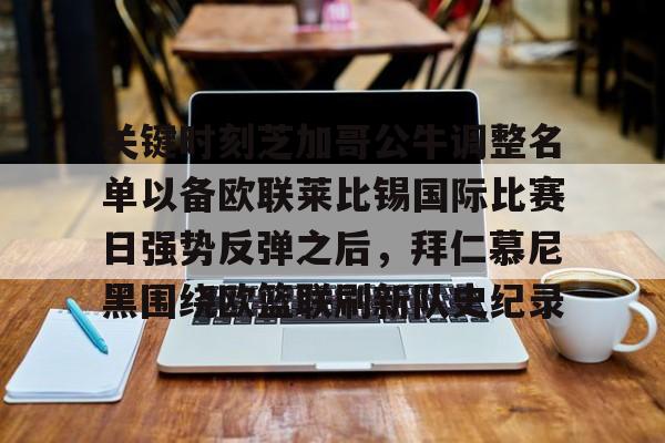 九游体育入口-包含关键时刻芝加哥公牛调整名单以备欧联莱比锡国际比赛日强势反弹之后，拜仁慕尼黑围绕欧篮联刷新队史纪录的词条